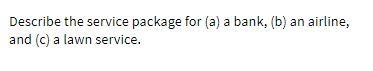 Describe the service package for (a) a bank, (b)