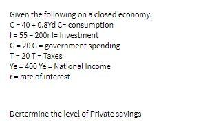 Given the following on a closed economy. C = 40 -