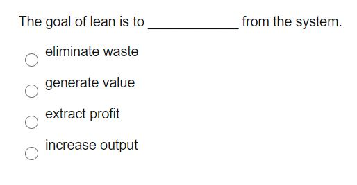 The goal of lean is to from the system. eliminate