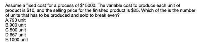 Assume a fixed cost for a process of $15000. The
