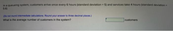 In a queueing system, customers arrive once every