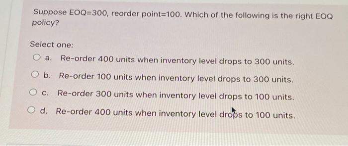 Suppose EOQ=300, reorder point=100. Which of the