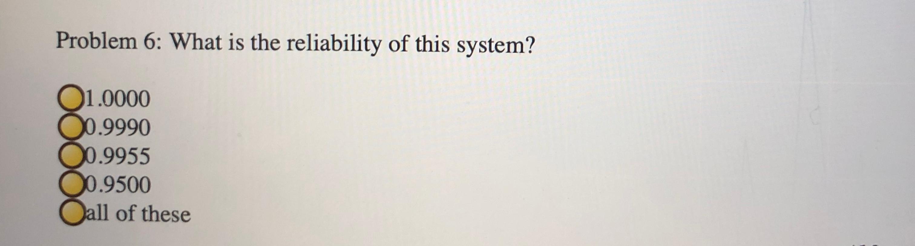 What is the reliability of this system? 0.990