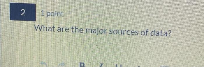 2 1 point What are the major sources of data? D