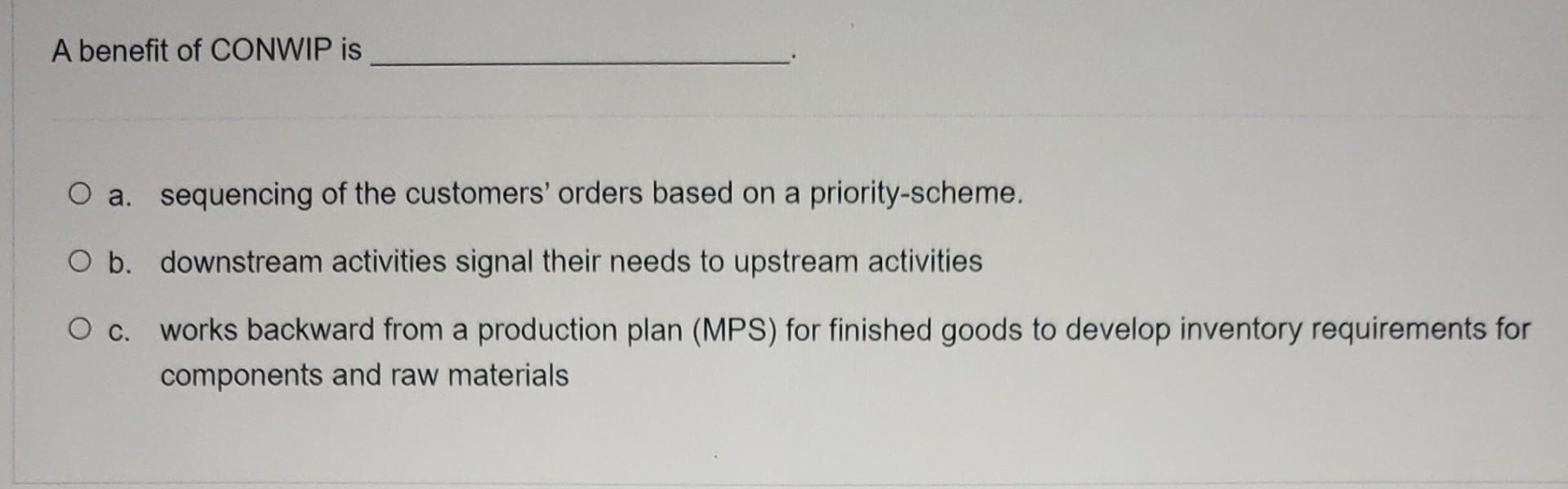 A benefit of CONWIP is O a. sequencing of the