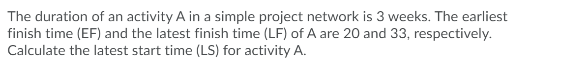 The duration of an activity A in a simple project