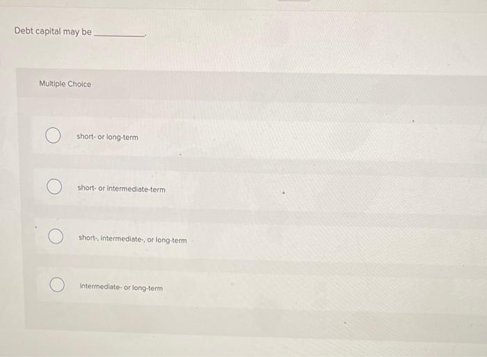 Debt capital may be Multiple Choice short- or