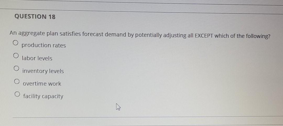 QUESTION 18 An aggregate plan satisfies forecast