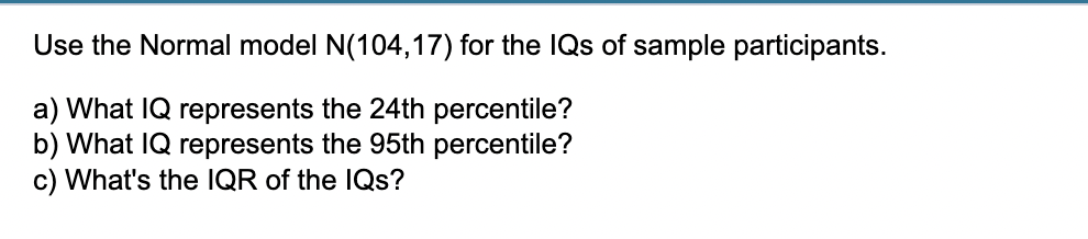 Use the Normal model N (104,17) for the IQs of