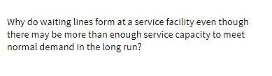 Why do waiting lines form at a service facility