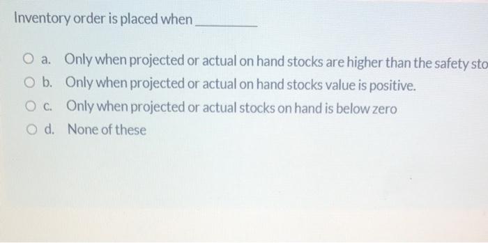 Inventory order is placed when O a. Only when