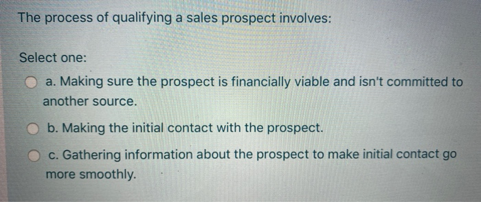 The process of qualifying a sales prospect