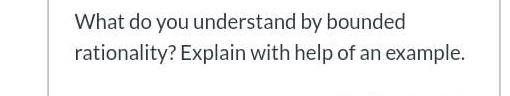 What do you understand by bounded rationality?