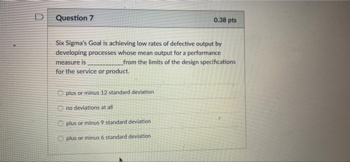 D Question 7 0.38 pts Six Sigma's Goal is