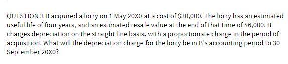 QUESTION 3 B acquired a lorry on 1 May 20xo at a