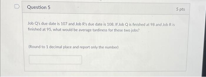 Question 5 5 pts Job Q's due date is 107 and Job