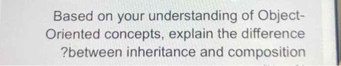 Based on your understanding of Object- Oriented