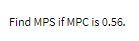 Find MPS if MPC is 0.56