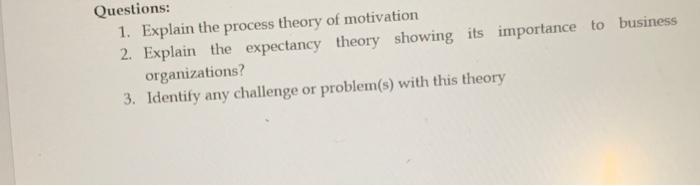Questions: 1. Explain the process theory of