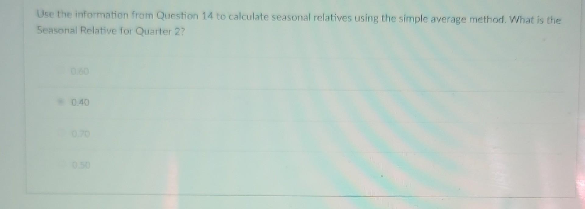 Question 14 0.25 / 0.25 Use the information below