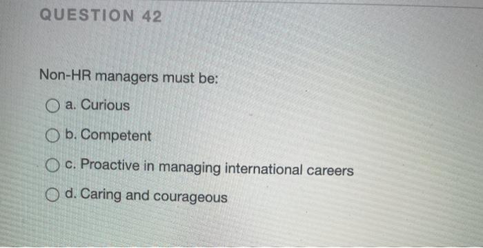 QUESTION 42 Non-HR managers must be: O a. Curious