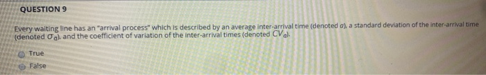 QUESTION 9 Every waiting line has an "arrival