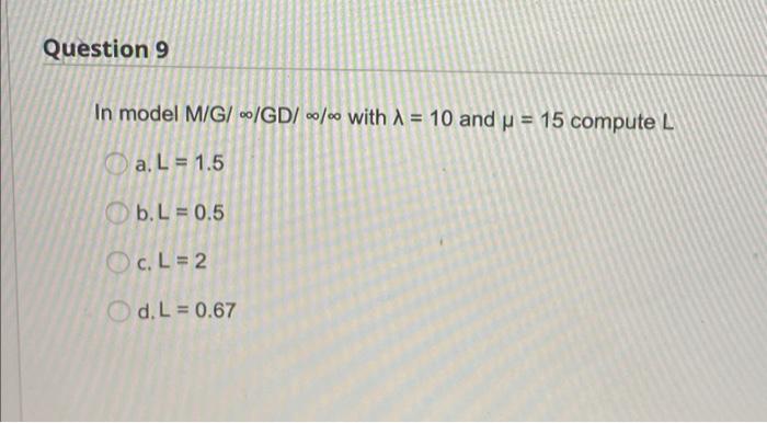 Question 9 In model M/G/ 0/ GD/00/- with 1 = 10