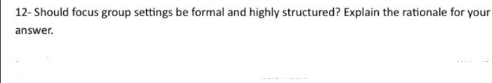 12- Should focus group settings be formal and