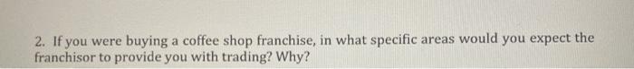 2. If you were buying a coffee shop franchise, in