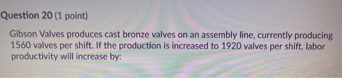 Question 20 (1 point) Gibson Valves produces cast
