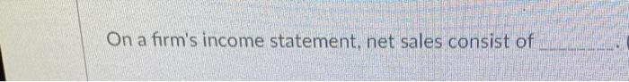 On a firm's income statement, net sales consist of