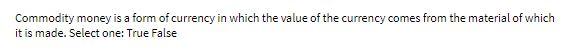 Commodity money is a form of currency in which