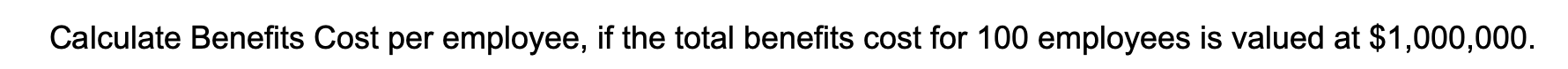 Calculate Benefits Cost per employee, if the