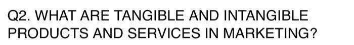 Q2. WHAT ARE TANGIBLE AND INTANGIBLE PRODUCTS AND