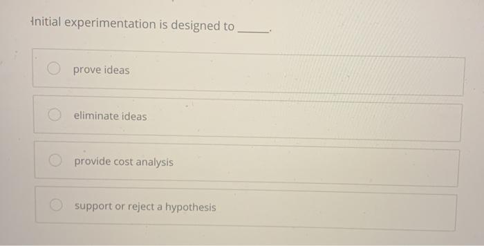 Initial experimentation is designed to o prove