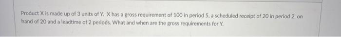 Product X is made up of 3 units of Y. X has a