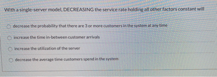 With a single-server model, DECREASING the