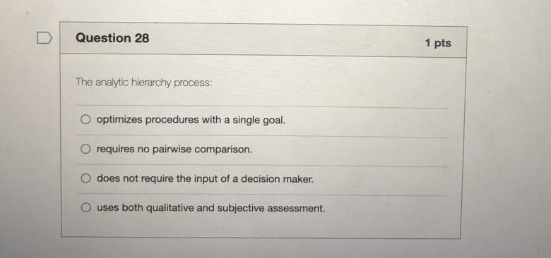 Question 28 1 pts The analytic hierarchy process: