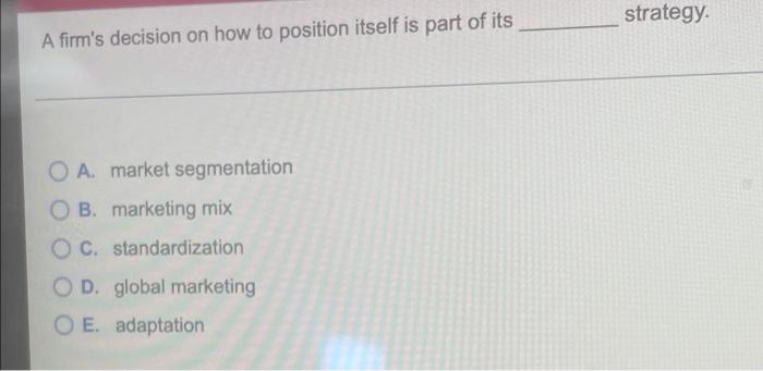 strategy A firm's decision on how to position
