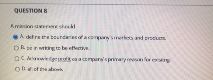 QUESTION 8 A mission statement should A. define