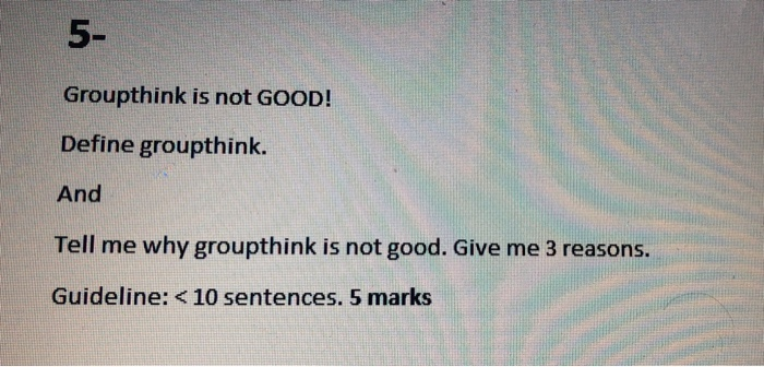 5- Groupthink is not GOOD! Define groupthink. And