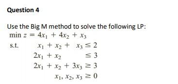 Question 4 Use the Big M method to solve the