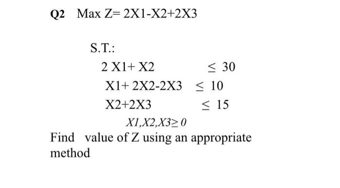 Q2 Max Z= 2X1-X2+2X3 S.T.: 2 X1+ X2 < 30 X1+