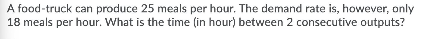 A food-truck can produce 25 meals per hour. The