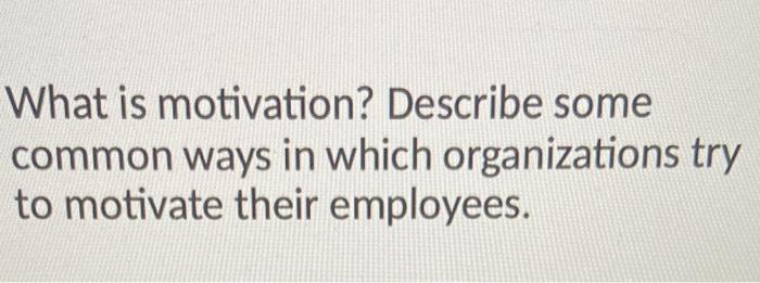 What is motivation? Describe some common ways in