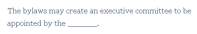The bylaws may create an executive committee to