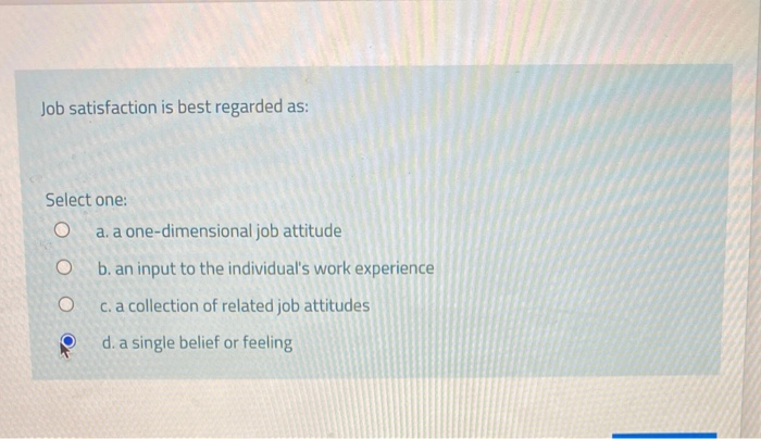 Job satisfaction is best regarded as: Select one:
