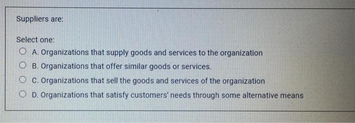 Suppliers are: Select one: O A. Organizations