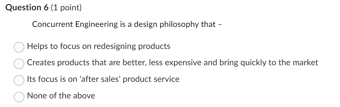 Question 6 (1 point) Concurrent Engineering is a