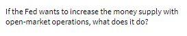 If the Fed wants to increase the money supply